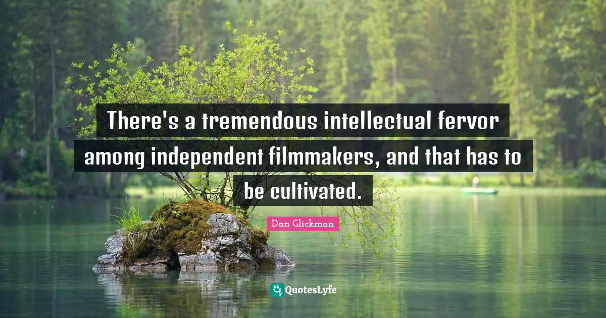 There's a tremendous intellectual fervor among independent filmmakers, and that has to be cultivated.
