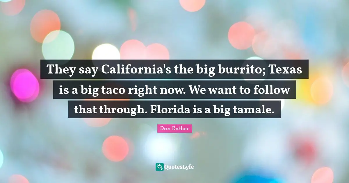 They say California's the big burrito; Texas is a big taco right now. We want to follow that through. Florida is a big tamale.