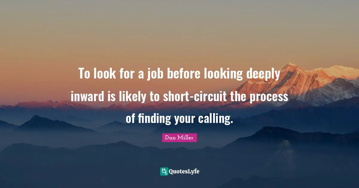 To look for a job before looking deeply inward is likely to short-circuit the process of finding your calling.