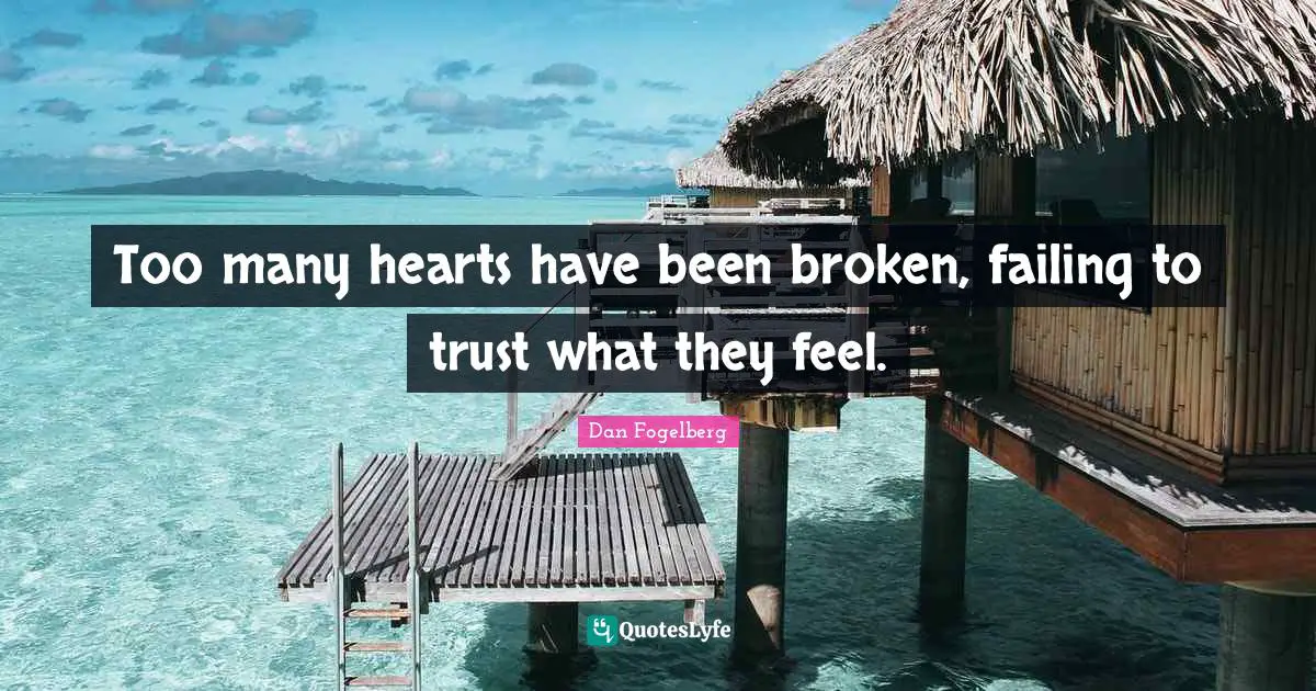 Too many hearts have been broken, failing to trust what they feel.
