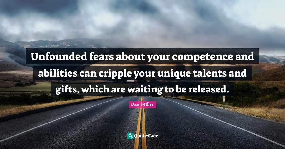 Competence Quotes: "Unfounded fears about your competence and abilities can cripple your unique talents and gifts, which are waiting to be released."