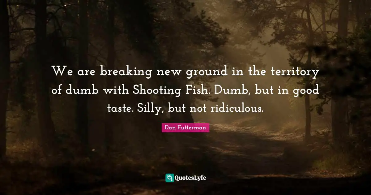 We are breaking new ground in the territory of dumb with Shooting Fish. Dumb, but in good taste. Silly, but not ridiculous.