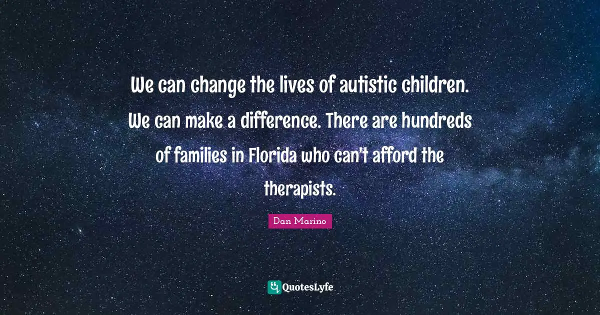 We can change the lives of autistic children. We can make a difference. There are hundreds of families in Florida who can't afford the therapists.