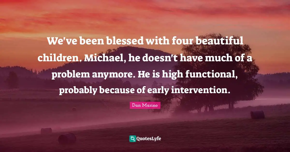 We've been blessed with four beautiful children. Michael, he doesn't have much of a problem anymore. He is high functional, probably because of early intervention.