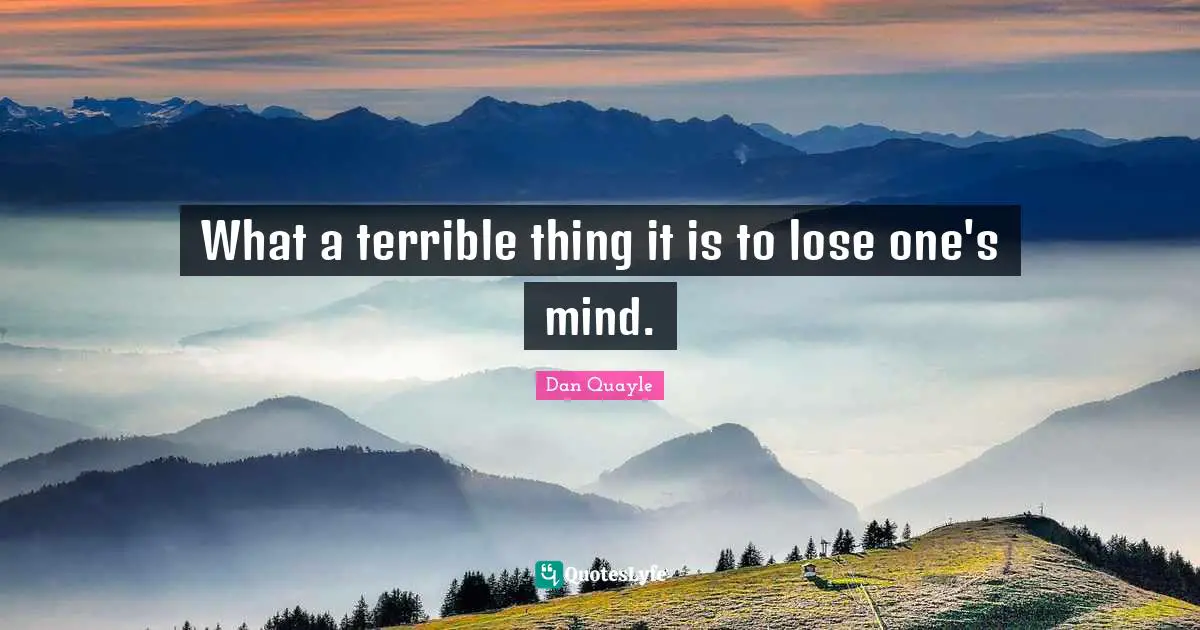 What a terrible thing it is to lose one's mind.