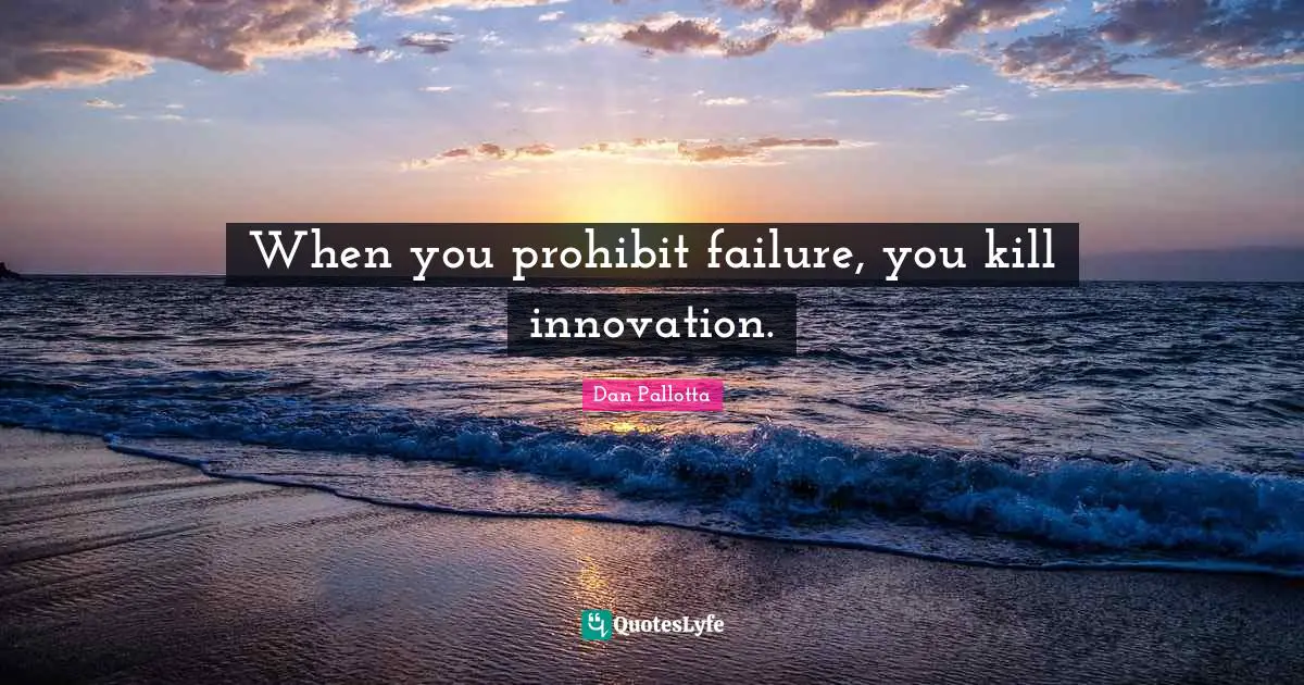 When you prohibit failure, you kill innovation.