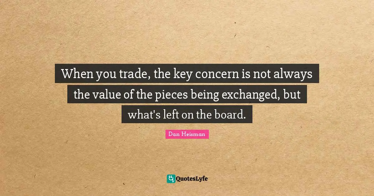 Boards Quotes: "When you trade, the key concern is not always the value of the pieces being exchanged, but what's left on the board."