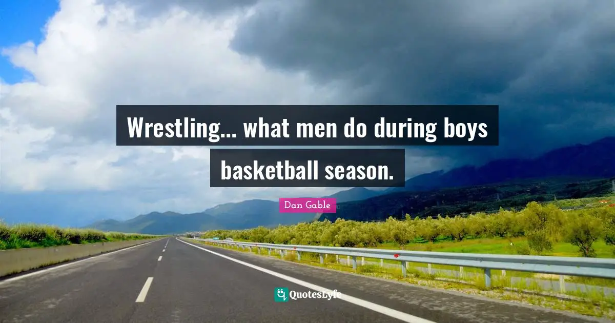 Boys Quotes: "Wrestling... what men do during boys basketball season."