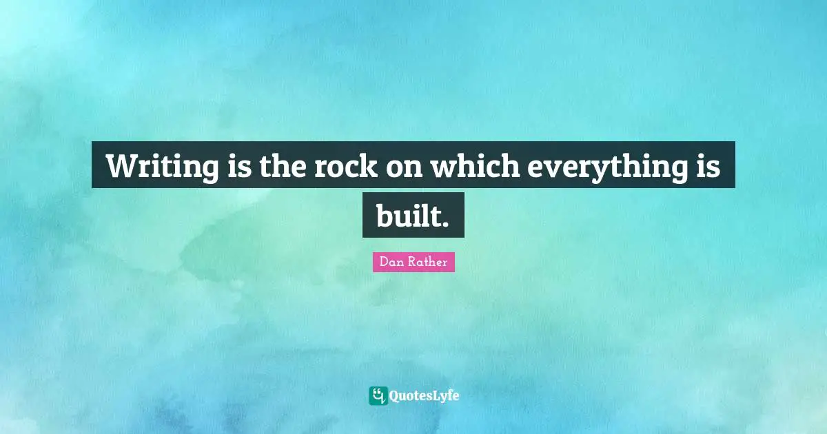 Writing is the rock on which everything is built.