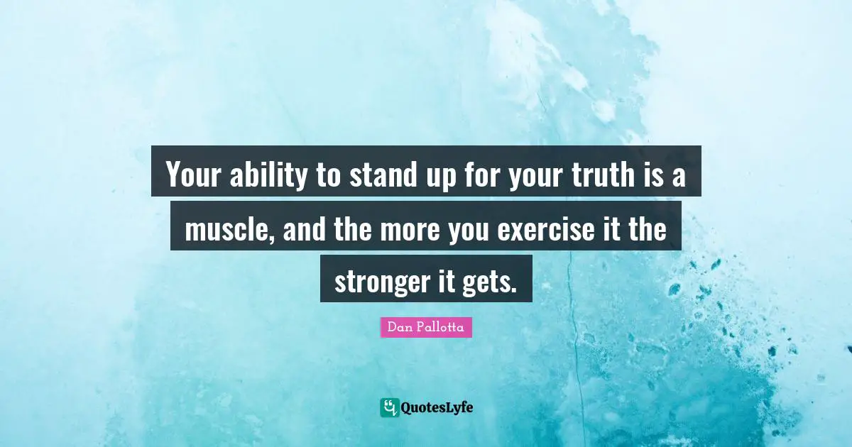 Your ability to stand up for your truth is a muscle, and the more you exercise it the stronger it gets.