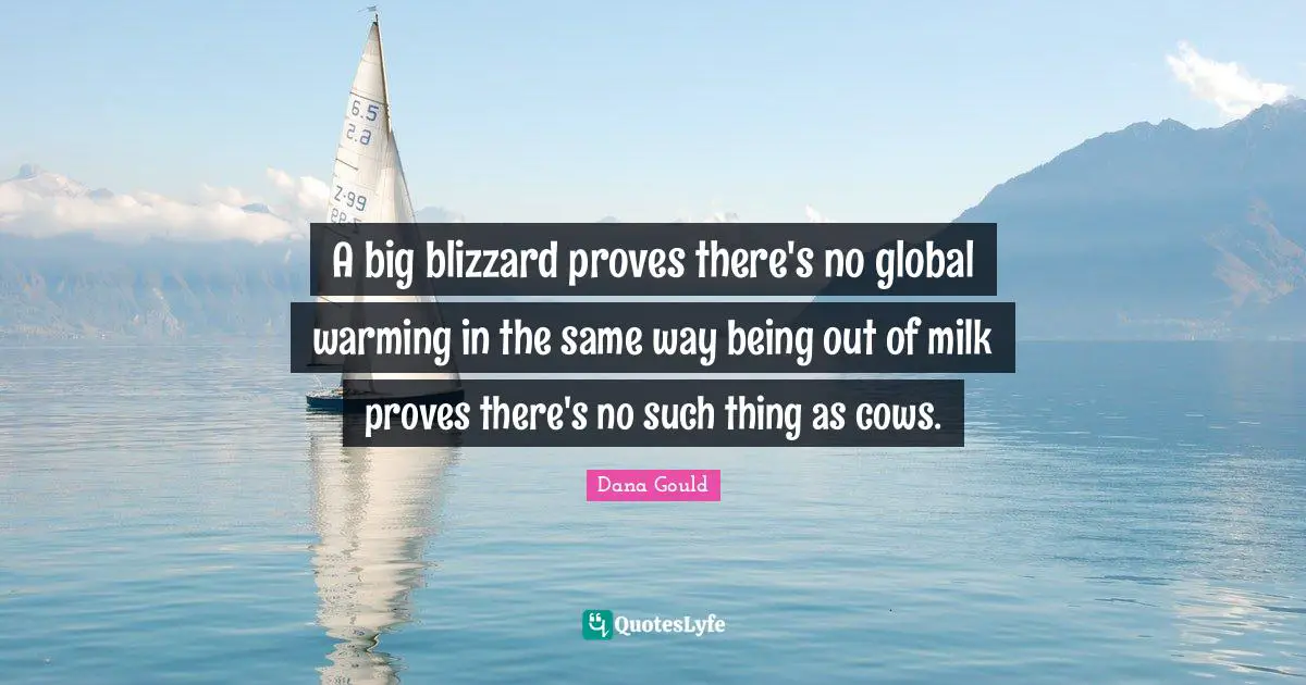 Dana Gould Quotes: "A big blizzard proves there's no global warming in the same way being out of milk proves there's no such thing as cows."