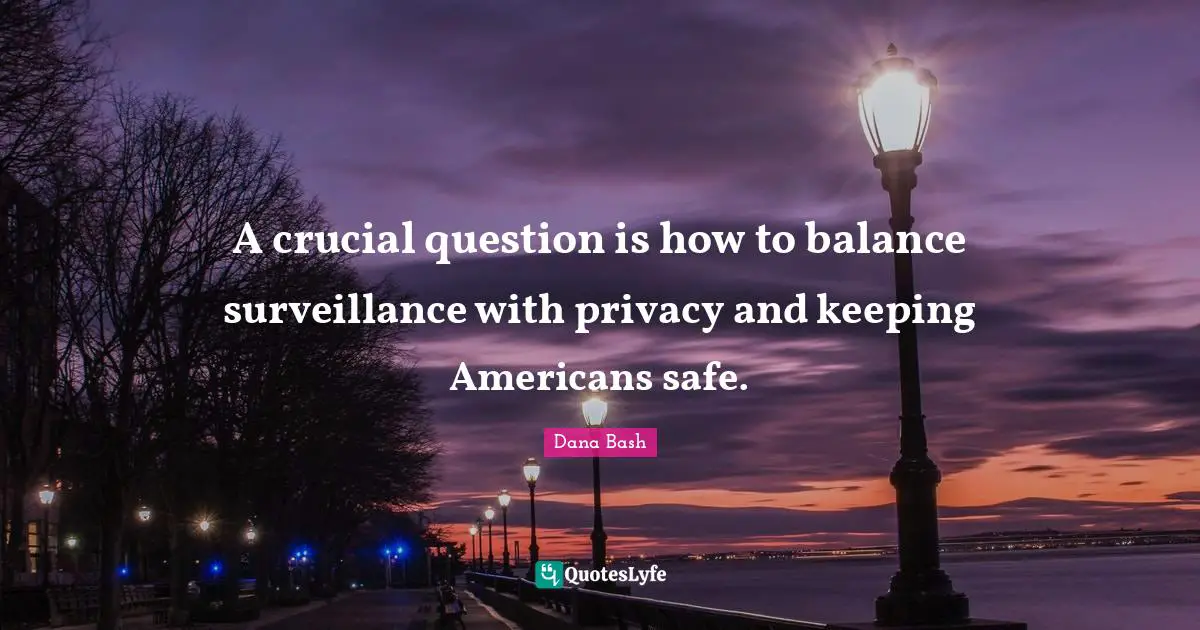 Bash Quotes: "A crucial question is how to balance surveillance with privacy and keeping Americans safe."