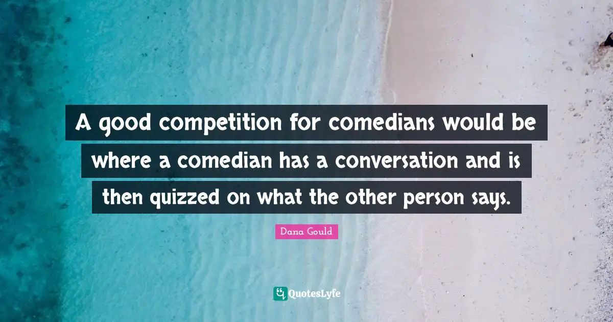 A good competition for comedians would be where a comedian has a conversation and is then quizzed on what the other person says.