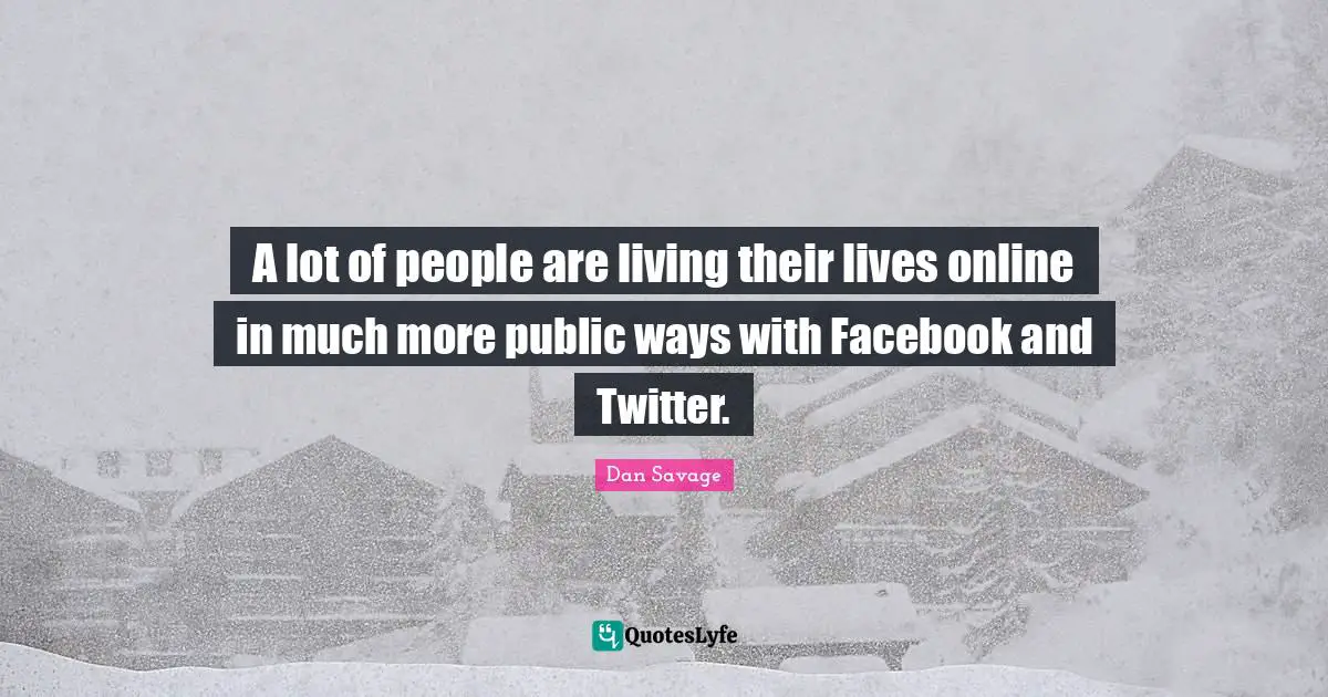 A lot of people are living their lives online in much more public ways with Facebook and Twitter.