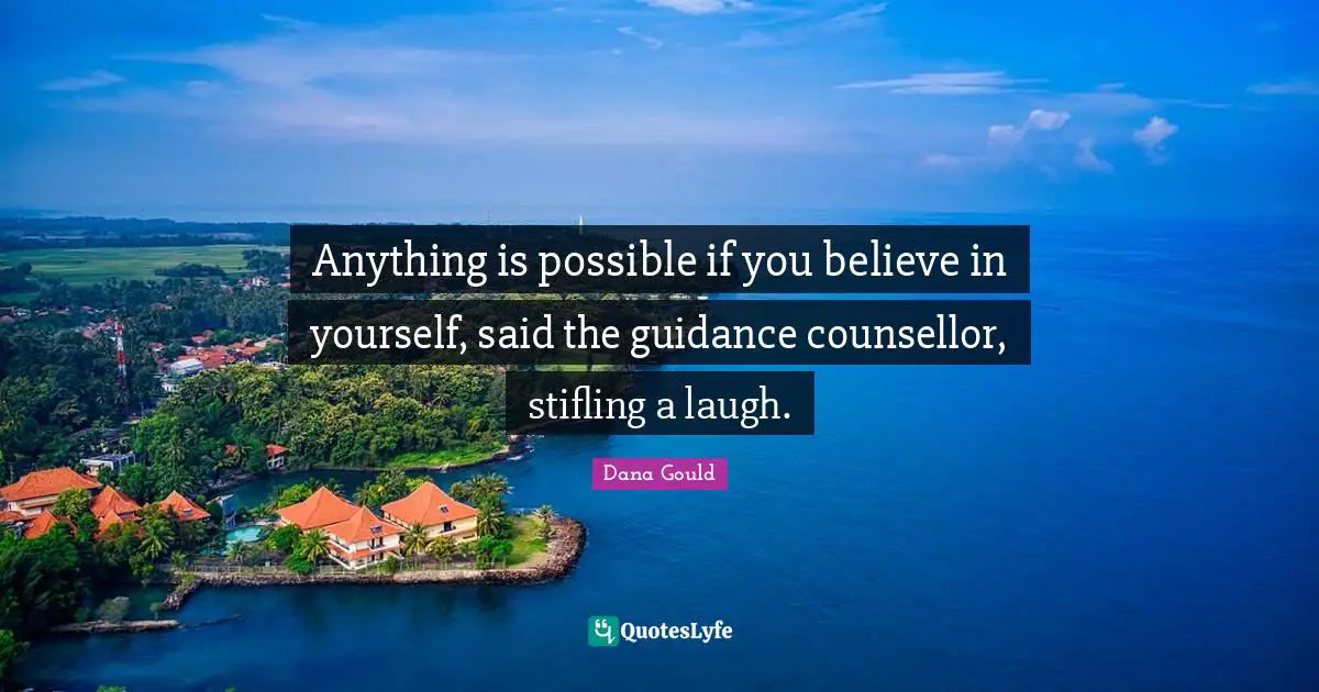 Dana Gould Quotes: "Anything is possible if you believe in yourself, said the guidance counsellor, stifling a laugh."