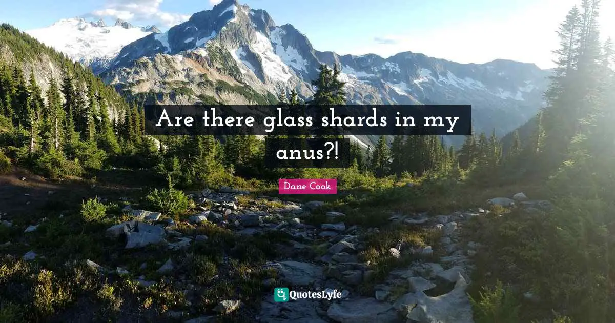 Are there glass shards in my anus?!