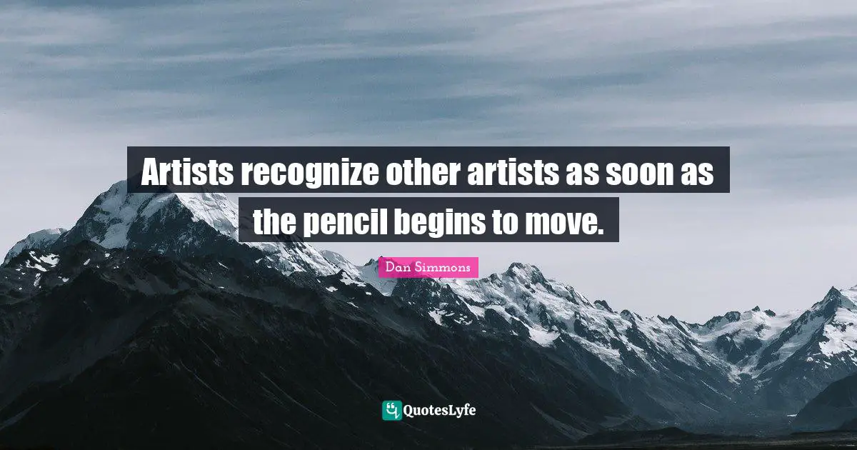 Dan Simmons Quotes: "Artists recognize other artists as soon as the pencil begins to move."