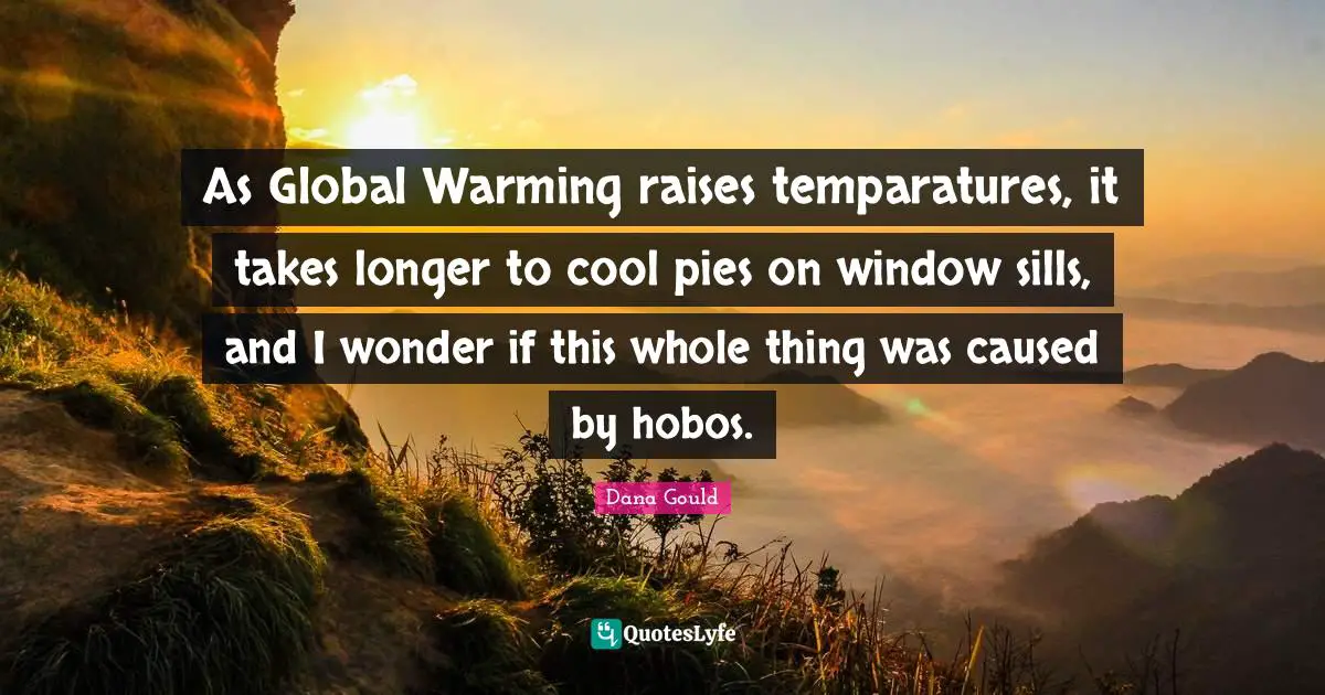 Hobos Quotes: "As Global Warming raises temparatures, it takes longer to cool pies on window sills, and I wonder if this whole thing was caused by hobos."
