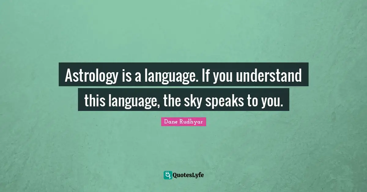 Astrology is a language. If you understand this language, the sky speaks to you.