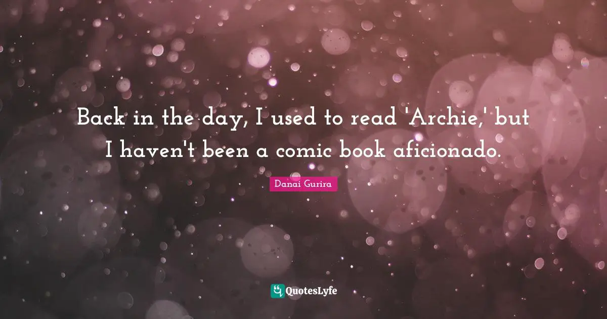 Back in the day, I used to read 'Archie,' but I haven't been a comic book aficionado.