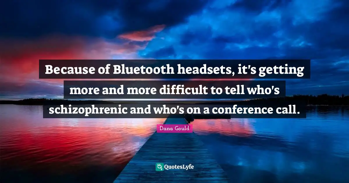 Dana Gould Quotes: "Because of Bluetooth headsets, it's getting more and more difficult to tell who's schizophrenic and who's on a conference call."