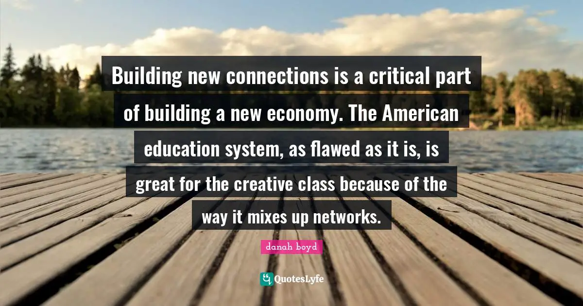 Building new connections is a critical part of building a new economy. The American education system, as flawed as it is, is great for the creative class because of the way it mixes up networks.