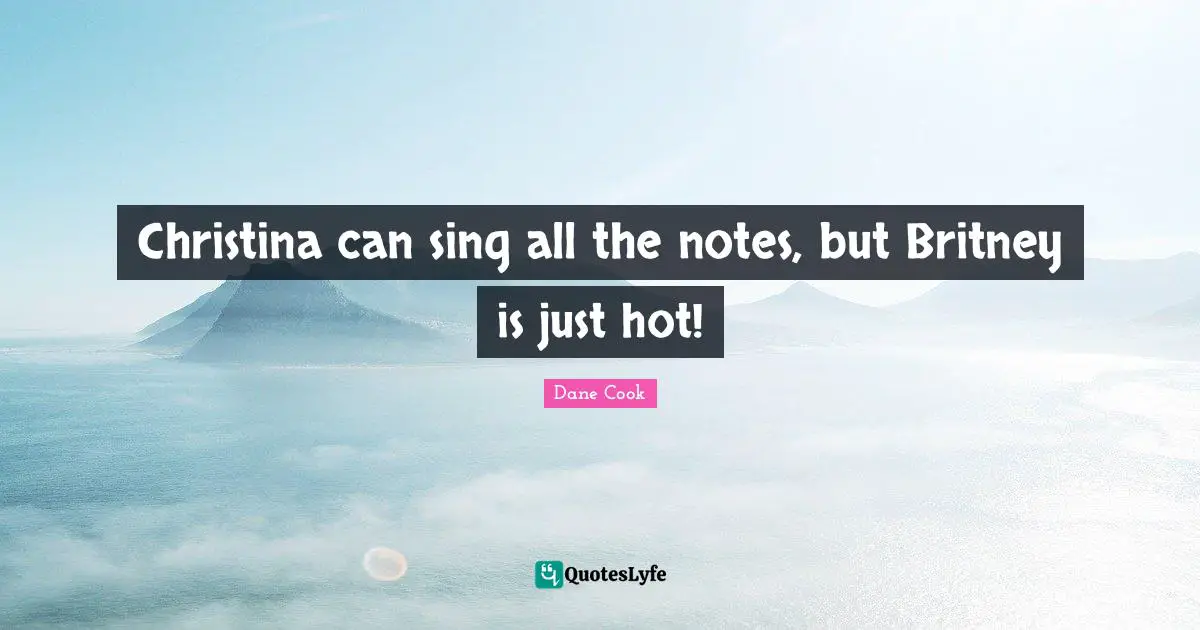 Dane Cook Quotes: "Christina can sing all the notes, but Britney is just hot!"