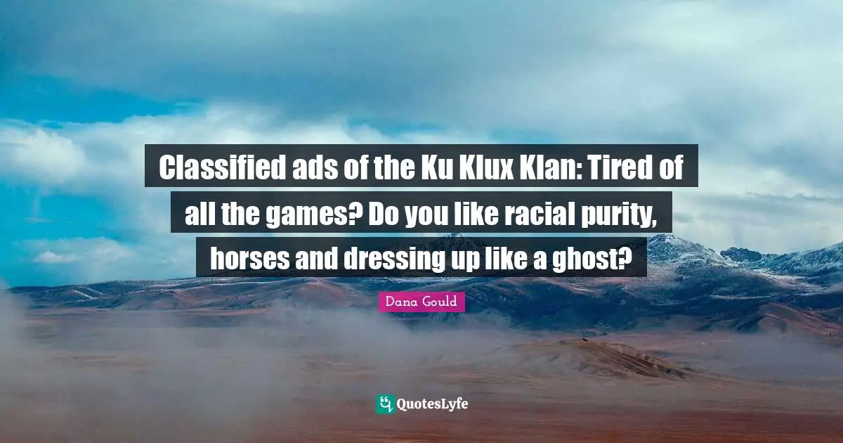 Dressing Quotes: "Classified ads of the Ku Klux Klan: Tired of all the games? Do you like racial purity, horses and dressing up like a ghost?"
