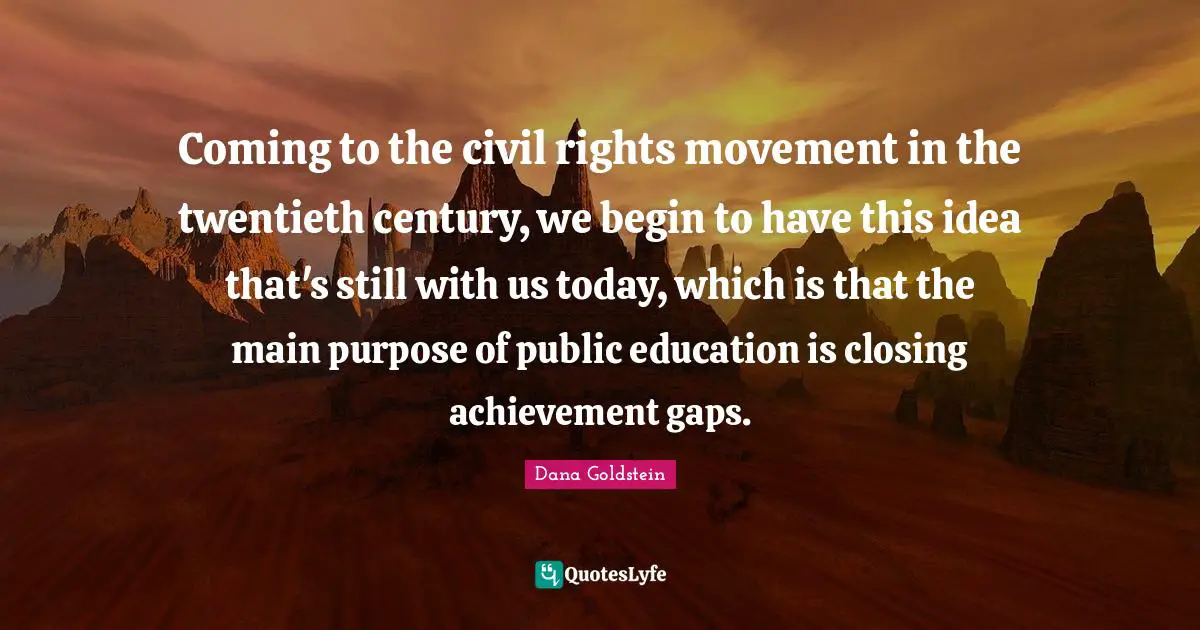 Coming to the civil rights movement in the twentieth century, we begin to have this idea that's still with us today, which is that the main purpose of public education is closing achievement gaps.