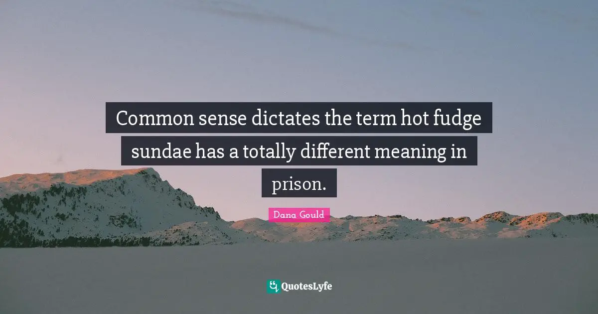Dana Gould Quotes: "Common sense dictates the term hot fudge sundae has a totally different meaning in prison."