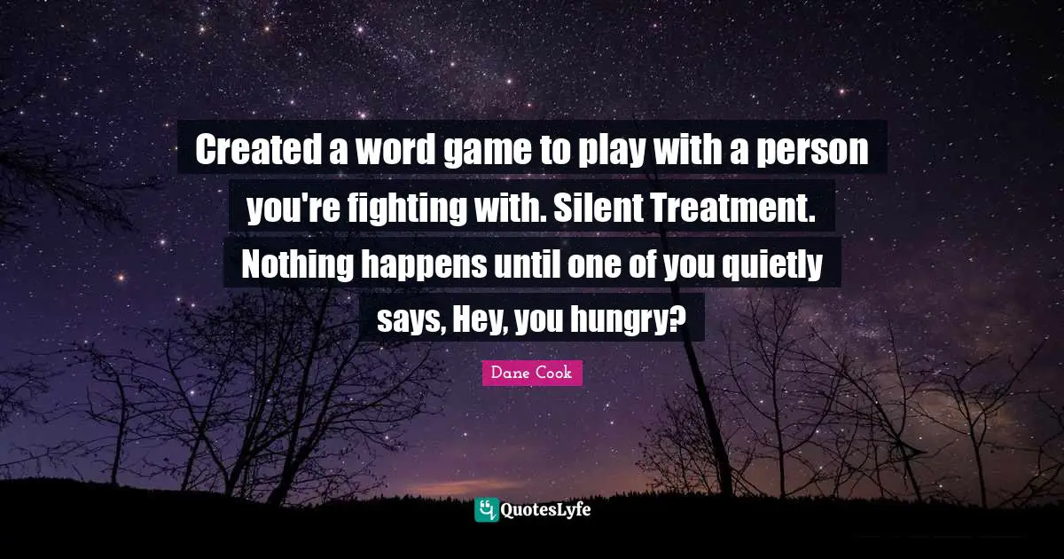 Dane Cook Quotes: "Created a word game to play with a person you're fighting with. Silent Treatment. Nothing happens until one of you quietly says, Hey, you hungry?"
