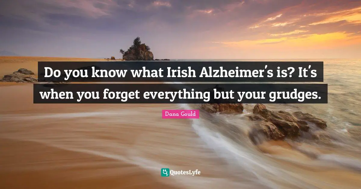 Alzheimer S Quotes: "Do you know what Irish Alzheimer's is? It's when you forget everything but your grudges."