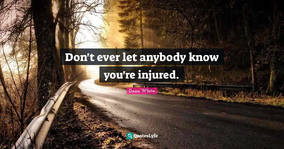 Don't ever let anybody know you're injured.