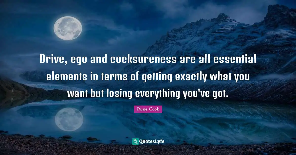 Drive, ego and cocksureness are all essential elements in terms of getting exactly what you want but losing everything you've got.