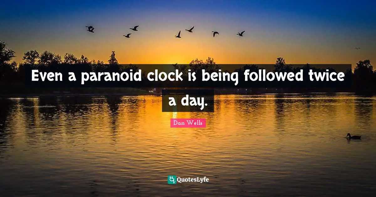 Dan Wells Quotes: "Even a paranoid clock is being followed twice a day."