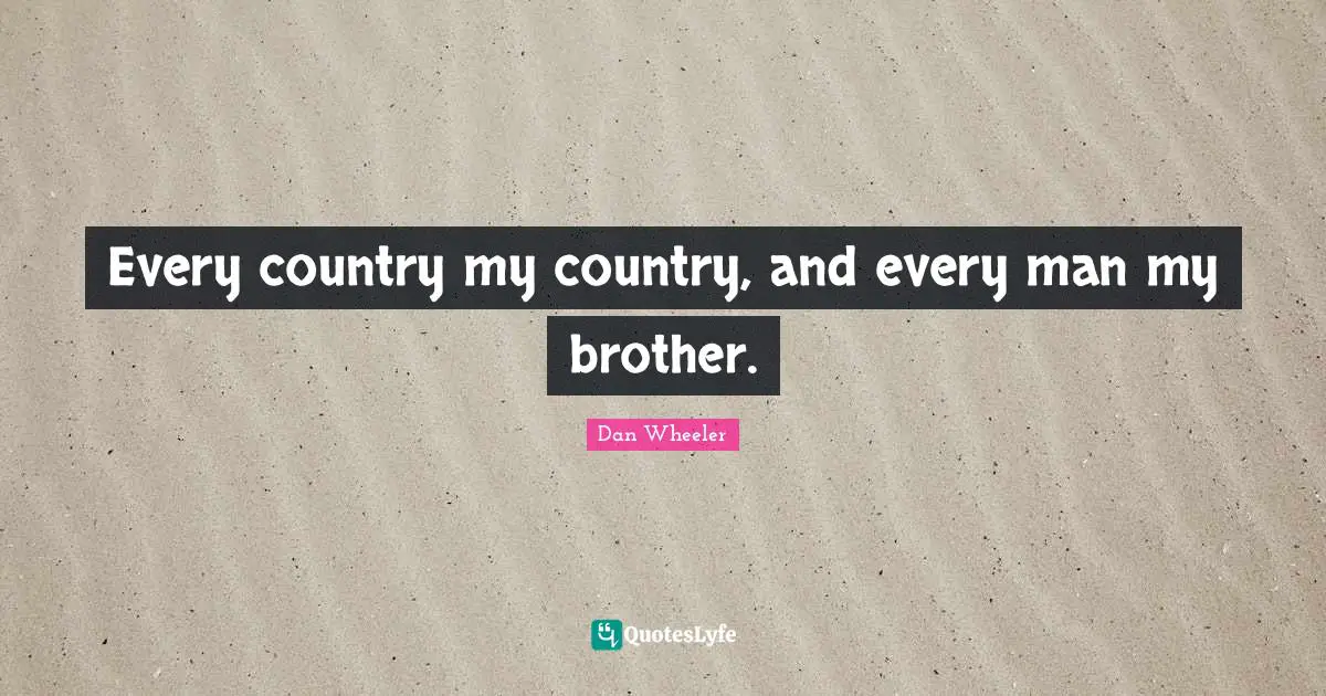 Every country my country, and every man my brother.