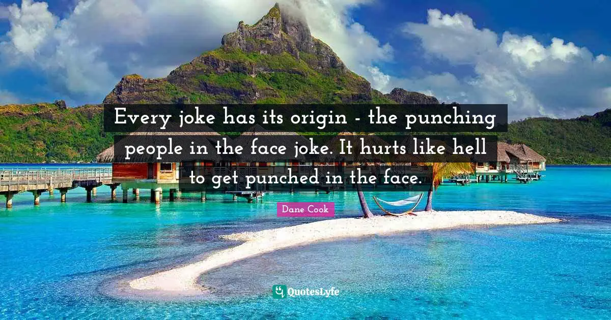 Every joke has its origin - the punching people in the face joke. It hurts like hell to get punched in the face.