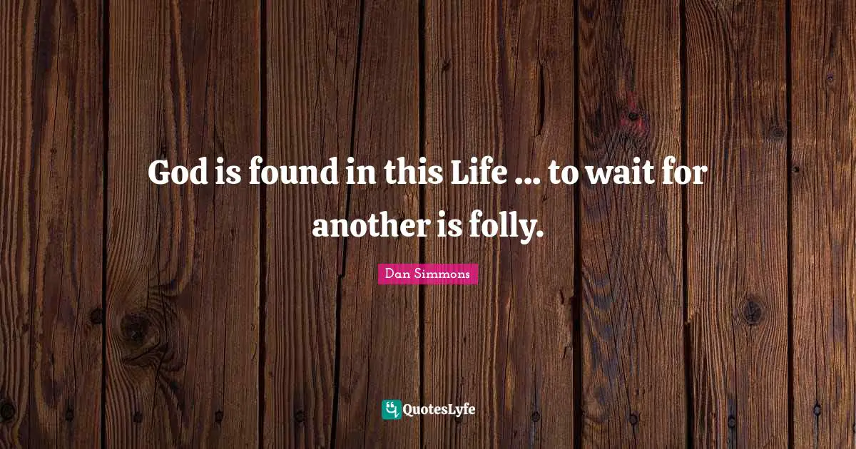 God is found in this Life ... to wait for another is folly.