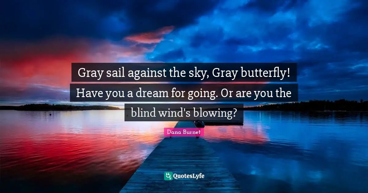 Gray sail against the sky, Gray butterfly! Have you a dream for going. Or are you the blind wind's blowing?