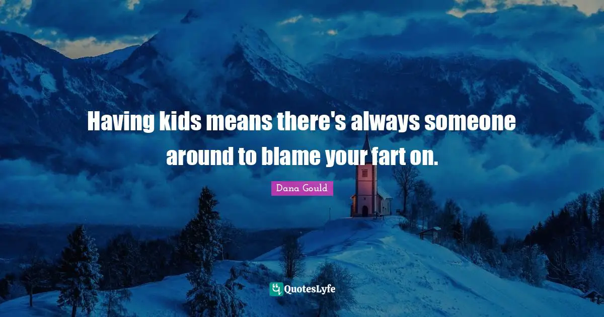 Dana Gould Quotes: "Having kids means there's always someone around to blame your fart on."