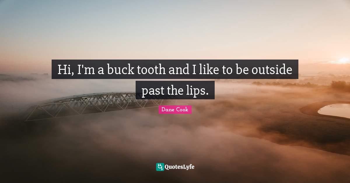 Hi, I'm a buck tooth and I like to be outside past the lips.