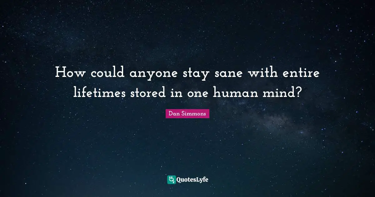 How could anyone stay sane with entire lifetimes stored in one human mind?