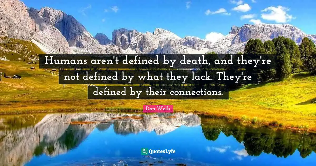 Dan Wells Quotes: "Humans aren't defined by death, and they're not defined by what they lack. They're defined by their connections."