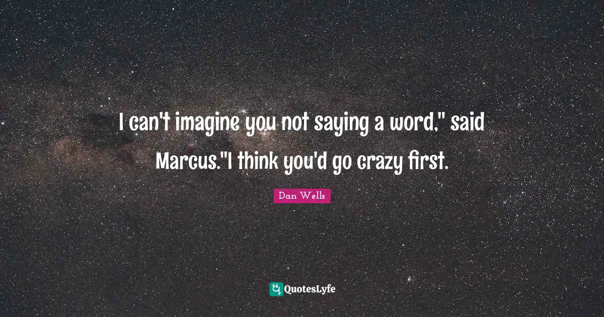 Dan Wells Quotes: "I can't imagine you not saying a word," said Marcus."I think you'd go crazy first."