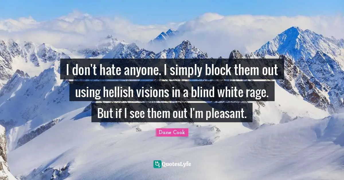 I don't hate anyone. I simply block them out using hellish visions in a blind white rage. But if I see them out I'm pleasant.