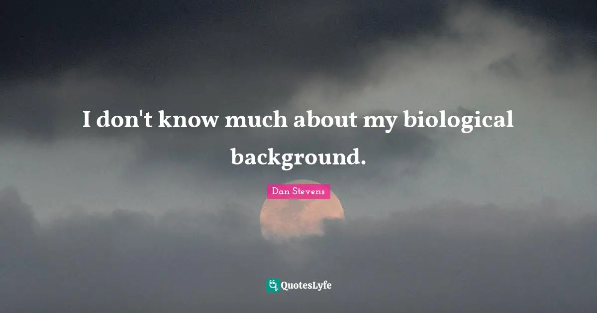 I don't know much about my biological background.