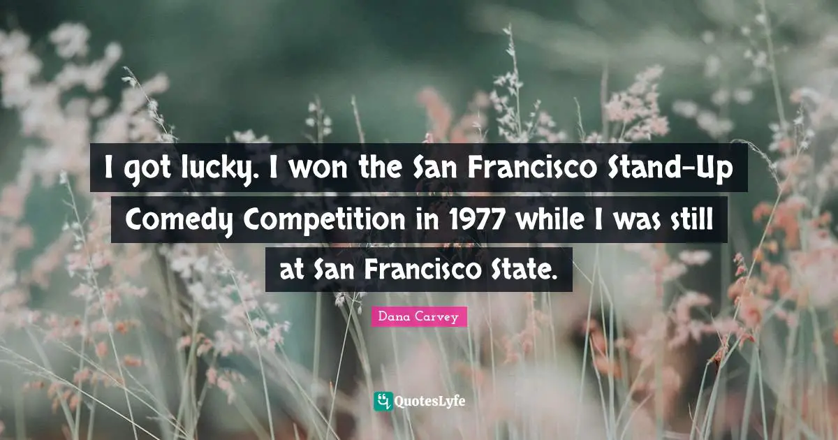 I got lucky. I won the San Francisco Stand-Up Comedy Competition in 1977 while I was still at San Francisco State.