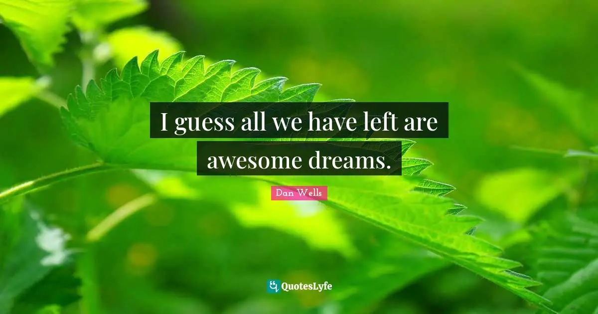 Dan Wells Quotes: "I guess all we have left are awesome dreams."