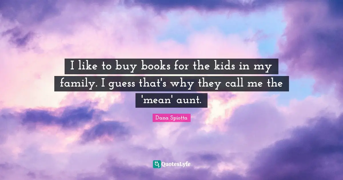 Dana Spiotta Quotes: "I like to buy books for the kids in my family. I guess that's why they call me the 'mean' aunt."