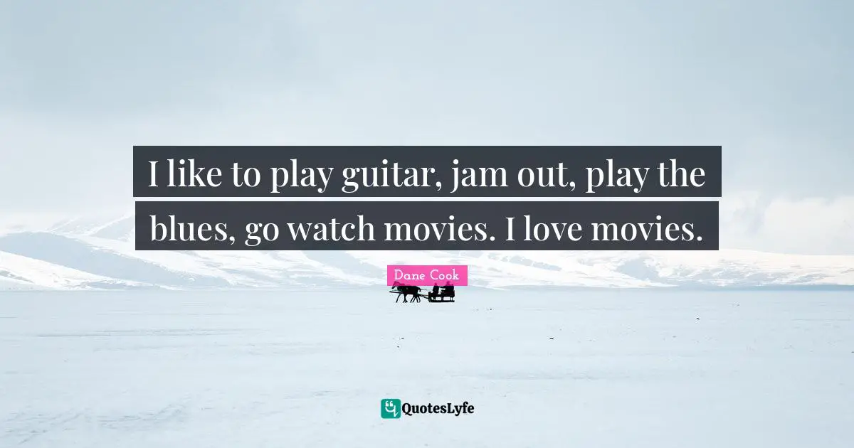 Dane Cook Quotes: "I like to play guitar, jam out, play the blues, go watch movies. I love movies."